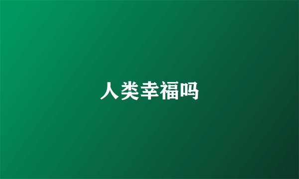 人类幸福吗