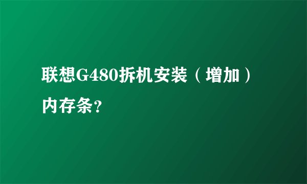 联想G480拆机安装（增加）内存条？