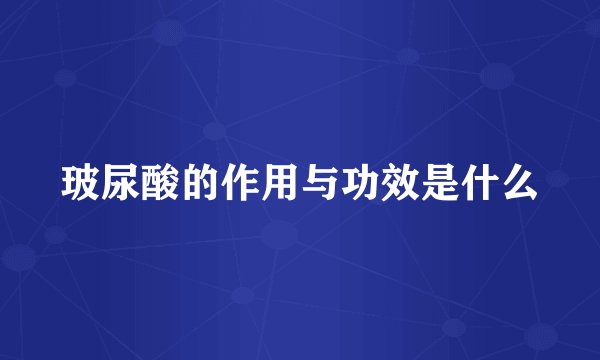 玻尿酸的作用与功效是什么