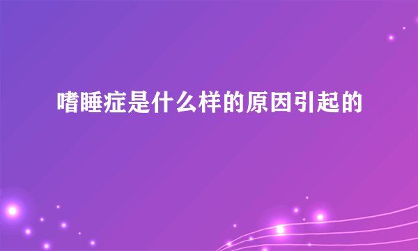 嗜睡症是什么样的原因引起的