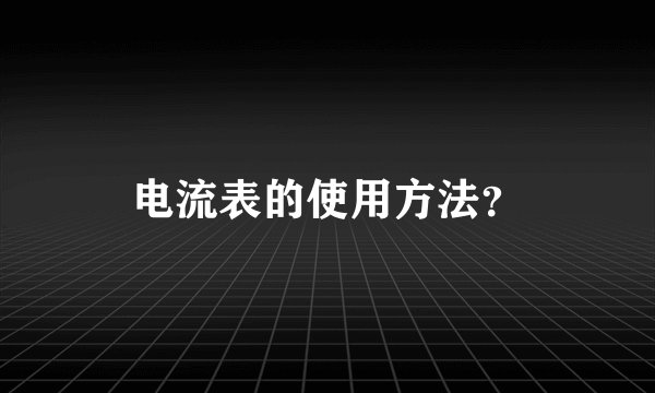 电流表的使用方法？