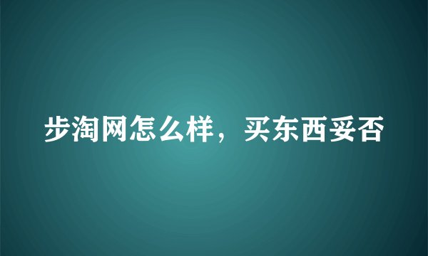 步淘网怎么样，买东西妥否
