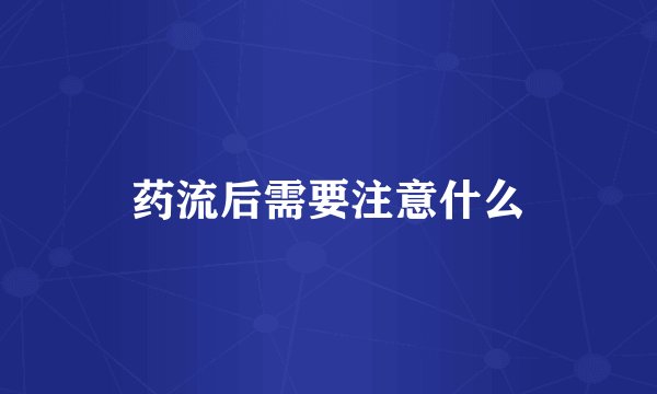 药流后需要注意什么