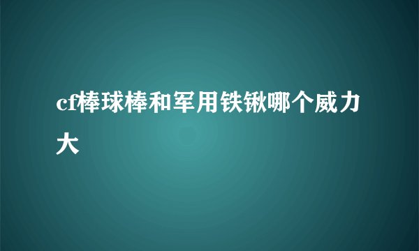 cf棒球棒和军用铁锹哪个威力大
