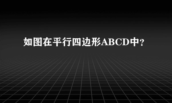 如图在平行四边形ABCD中？