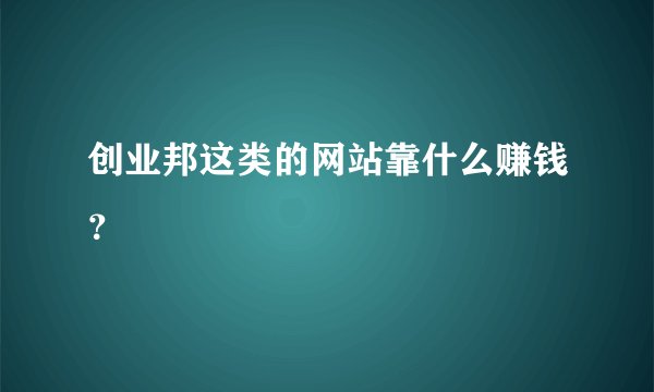创业邦这类的网站靠什么赚钱?