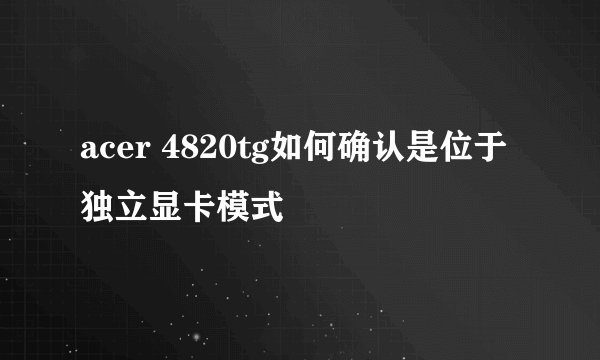 acer 4820tg如何确认是位于独立显卡模式