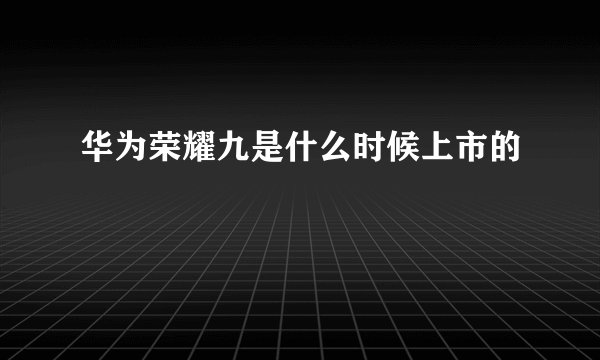 华为荣耀九是什么时候上市的