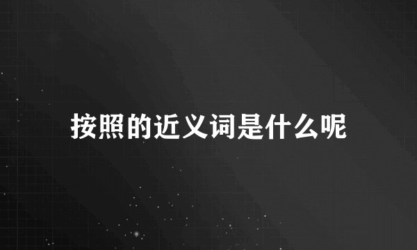 按照的近义词是什么呢