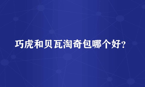 巧虎和贝瓦淘奇包哪个好？