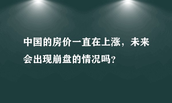 中国的房价一直在上涨，未来会出现崩盘的情况吗？