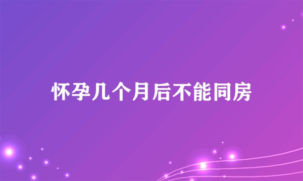怀孕几个月后不能同房
