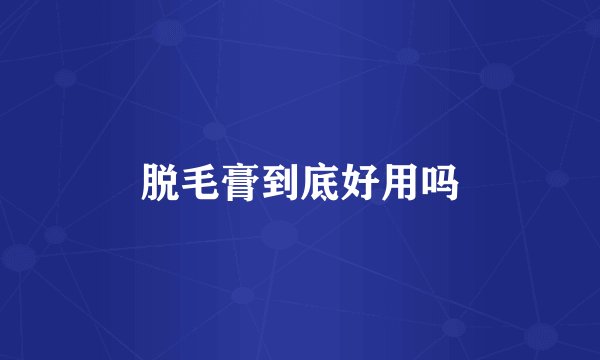 脱毛膏到底好用吗