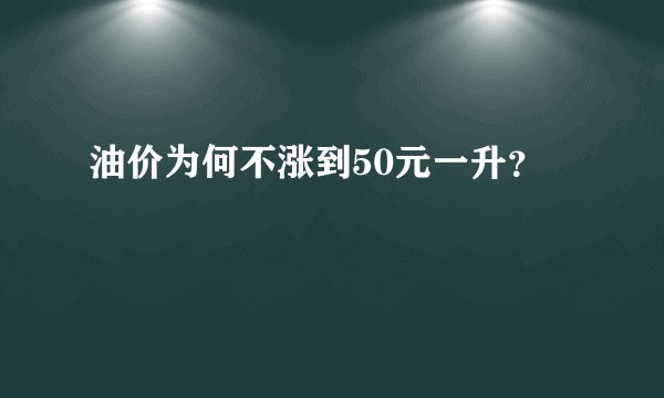 油价为何不涨到50元一升？