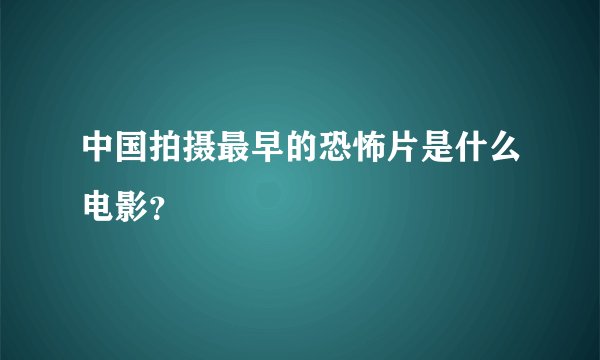 中国拍摄最早的恐怖片是什么电影？