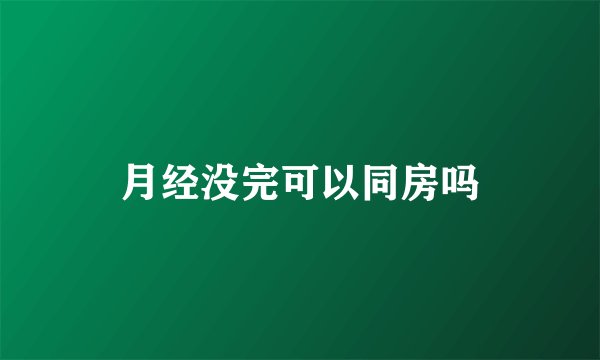 月经没完可以同房吗