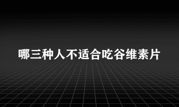 哪三种人不适合吃谷维素片