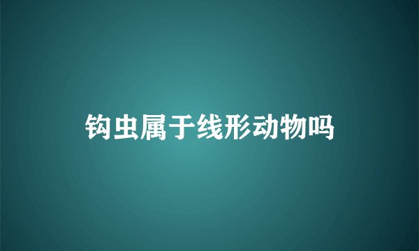 钩虫属于线形动物吗