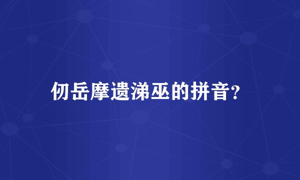 仞岳摩遗涕巫的拼音？