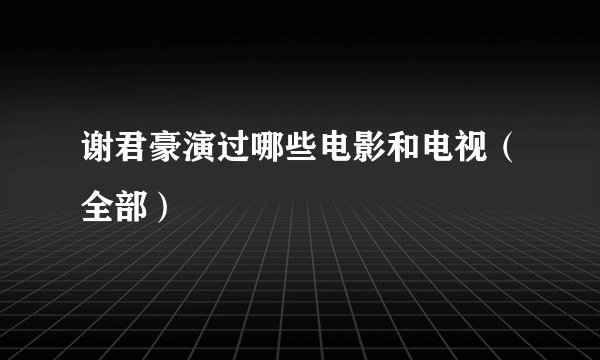 谢君豪演过哪些电影和电视(全部)