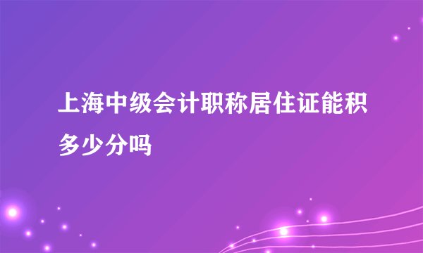 上海中级会计职称居住证能积多少分吗