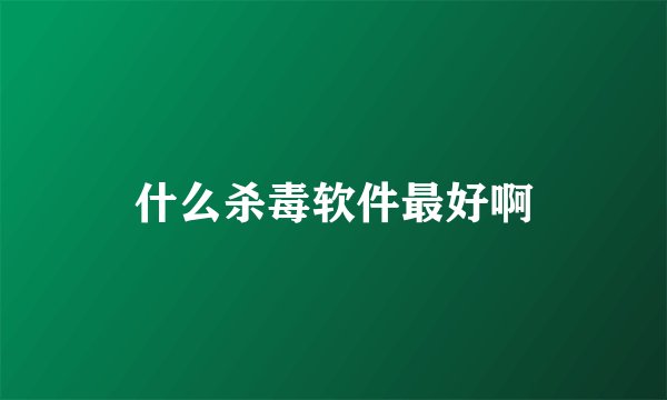 什么杀毒软件最好啊