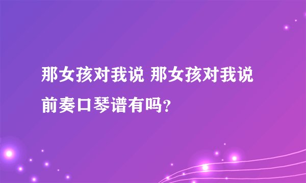 那女孩对我说 那女孩对我说前奏口琴谱有吗？