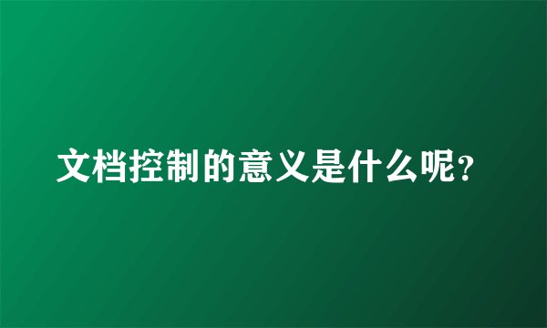 文档控制的意义是什么呢?