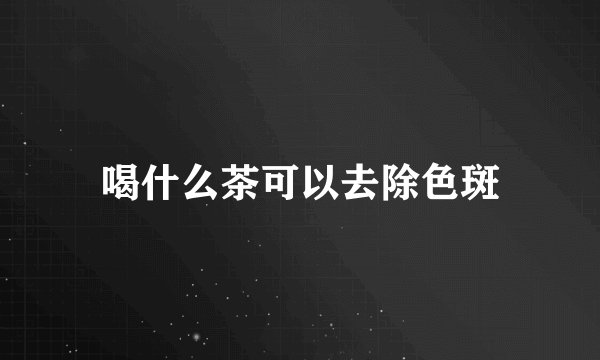 喝什么茶可以去除色斑
