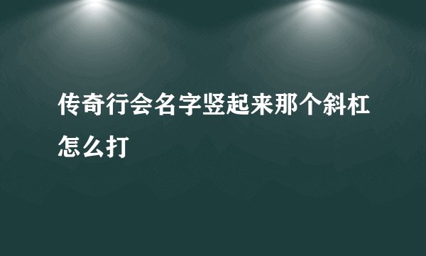 传奇行会名字竖起来那个斜杠怎么打