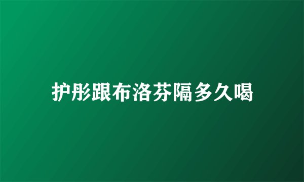 护彤跟布洛芬隔多久喝