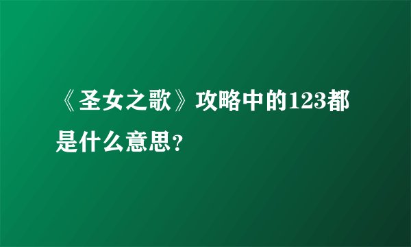 《圣女之歌》攻略中的123都是什么意思？