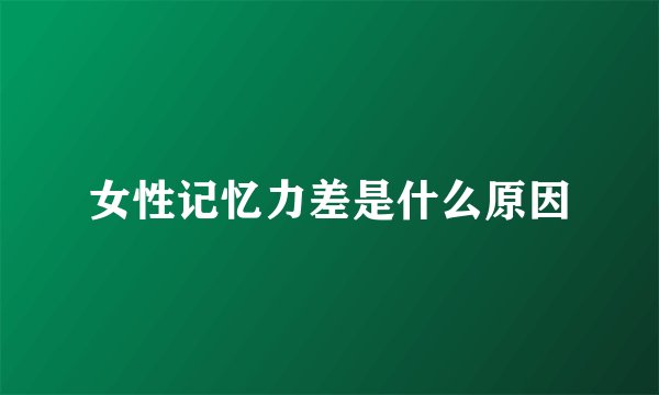 女性记忆力差是什么原因