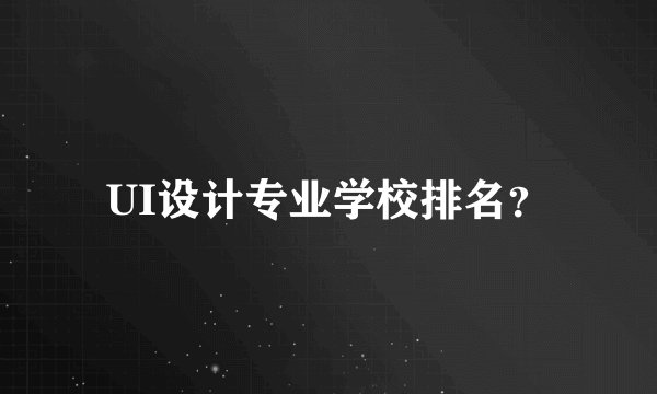 UI设计专业学校排名？