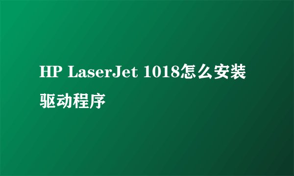 HP LaserJet 1018怎么安装驱动程序