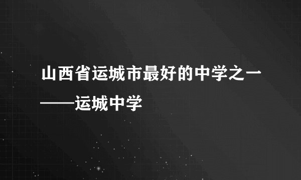 山西省运城市最好的中学之一——运城中学