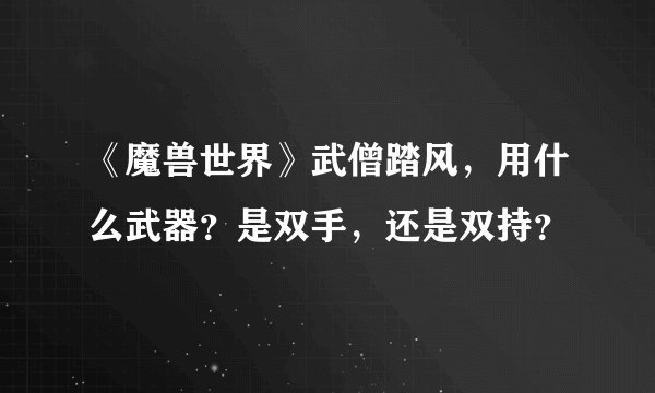 《魔兽世界》武僧踏风，用什么武器？是双手，还是双持？