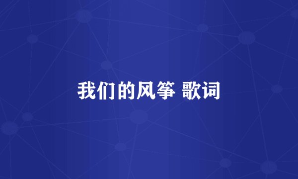 我们的风筝 歌词