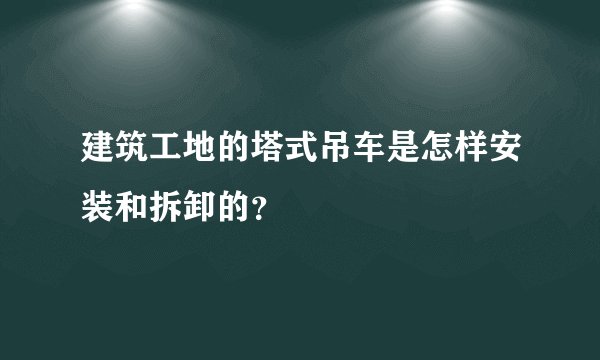 建筑工地的塔式吊车是怎样安装和拆卸的？