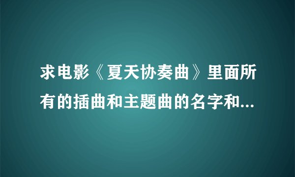 求电影《夏天协奏曲》里面所有的插曲和主题曲的名字和演唱者名字!