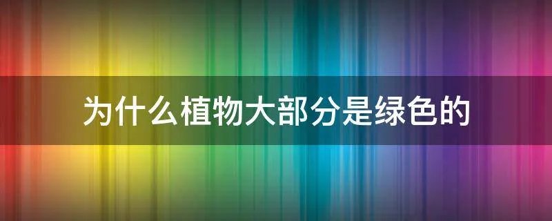 为什么植物大部分是绿色的