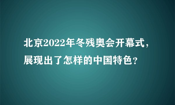 北京2022年冬残奥会开幕式,展现出了怎样的中国特色?