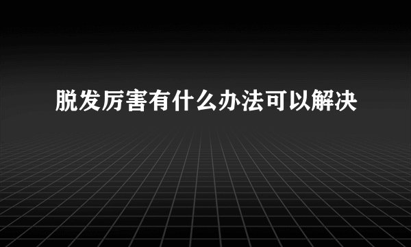 脱发厉害有什么办法可以解决