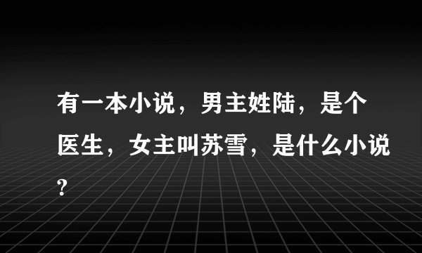 有一本小说，男主姓陆，是个医生，女主叫苏雪，是什么小说?