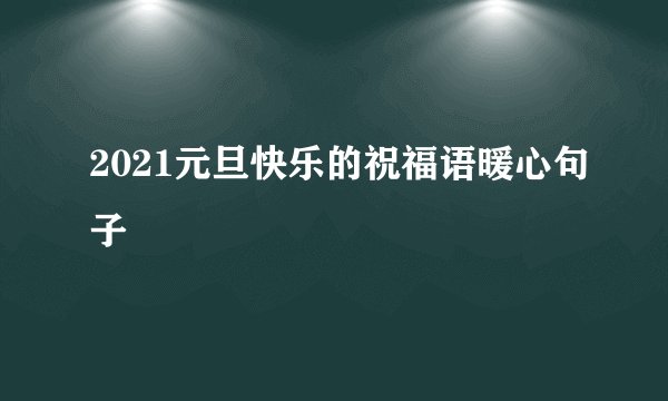 2021元旦快乐的祝福语暖心句子
