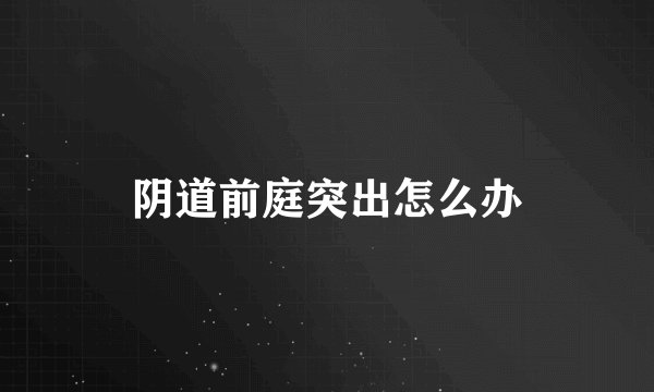 阴道前庭突出怎么办