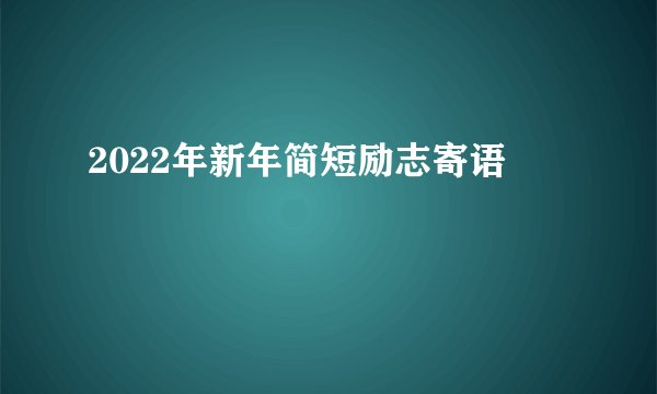 2022年新年简短励志寄语
