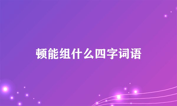 顿能组什么四字词语
