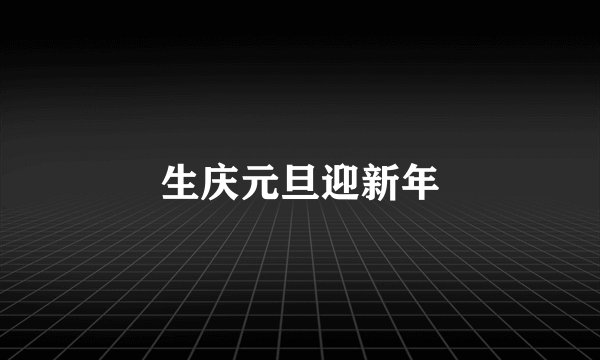 生庆元旦迎新年