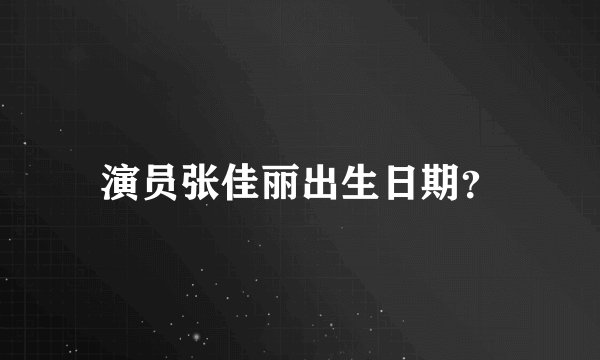 演员张佳丽出生日期？